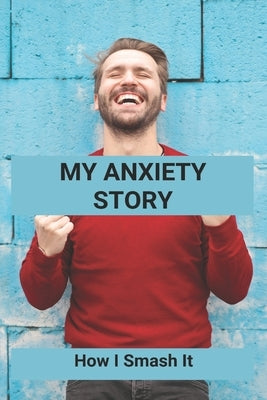 My Anxiety Story: How I Smash It: Books To Understand Anxiety by Landquist, Korey