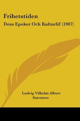 Frihetstiden: Dess Epoker Och Kulturlif (1907) by Stavenow, Ludvig Vilhelm Albert