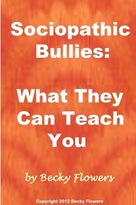 Sociopathic Bullies: What They Can Teach You by Flowers, Becky