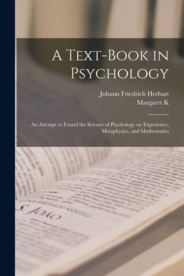 A Text-book in Psychology; an Attempt to Found the Science of Psychology on Experience, Metaphysics, and Mathematics by Herbart, Johann Friedrich