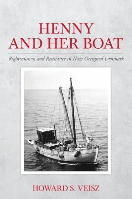 Henny and Her Boat: Righteousness and Resistance in Nazi Occupied Denmark by Veisz, Howard S.