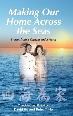 Making Our Home Across the Seas: Stories from a Captain and a Nurse by Ho, Peter T.