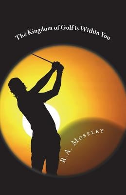 The Kingdom of Golf is Within You by Moseley, R. a.