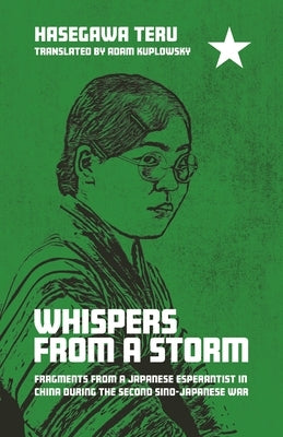 Whispers from a Storm: Fragments from a Japanese Esperantist in China During the Second Sino-Japanese War by Hasegawa, Teru