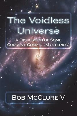 The Voidless Universe: A Discussion of Some Current Cosmic "Mysteries" by McClure V., Bob