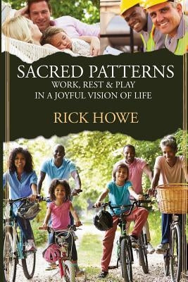 Sacred Patterns: Work, Rest, and Play in a Joyful Vision of Life by Howe, Rick