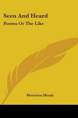 Seen And Heard: Poems Or The Like by Heady, Morrison