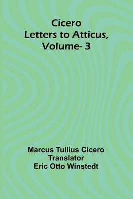 Cicero: Letters To Atticus, Vol. 3 by Cicero, Marcus Tullius