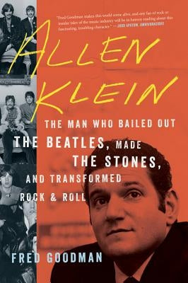Allen Klein: The Man Who Bailed Out the Beatles, Made the Stones, and Transformed Rock & Roll by Goodman, Fred