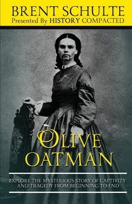 Olive Oatman: Explore The Mysterious Story of Captivity and Tragedy from Beginning to End by Compacted, History
