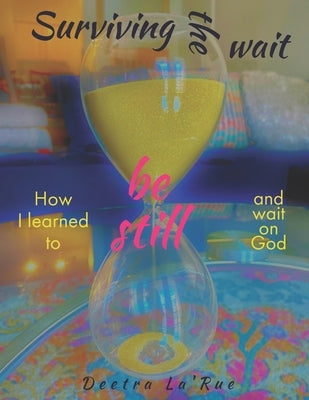 Surviving the wait: How I learned to be still and wait on God by Benn, Deetra La'rue