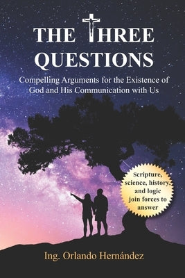 The Three Questions: Compelling Arguments for the Existence of God and His Communication with Us by Hernández, Orlando