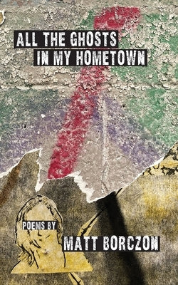 All the Ghosts in My Hometown by Borczon, Matt