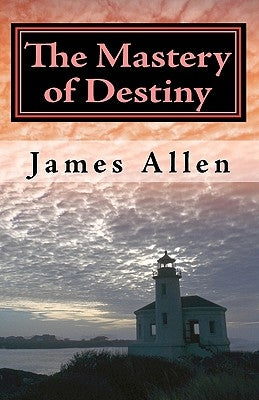 The Mastery of Destiny: The Science of Creating Your Perfect Life by Allen, James