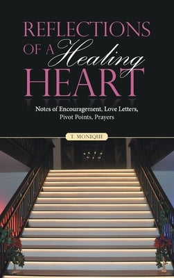 Reflections of a Healing Heart: Notes of Encouragement, Love Letters, Pivot Points, Prayers by Monique, T.