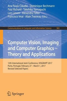 Computer Vision, Imaging and Computer Graphics - Theory and Applications: 12th International Joint Conference, Visigrapp 2017, Porto, Portugal, Februa by Cláudio, Ana Paula