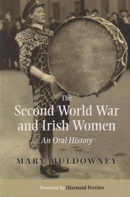The Second World War and Irish Women: An Oral History by Muldowney, Mary
