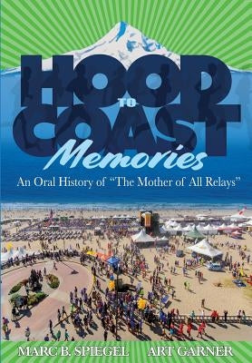 Hood To Coast Memories: An Oral History of the Mother of All Relays by Garner, Art
