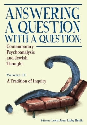 Answering a Question with a Question (Vol II): Contemporary Psychoanalysis and Jewish Thought. a Tradition of Inquiry by Aron, Lewis