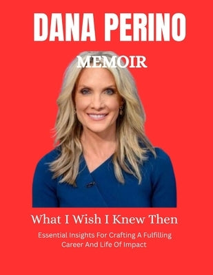 Dana Perino Memoir: What I Wish I Knew: Essential insights for crafting a fulfilling career and life of impact by Mark, Christopher