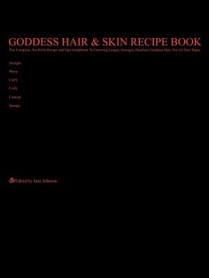 Goddess Hair and Skin Recipe Book: The Complete, No-Frills Recipe and Tips Guidebook To Growing Longer, Stronger, Healthier Goddess Hair, For All Hair by Johnson, Jane