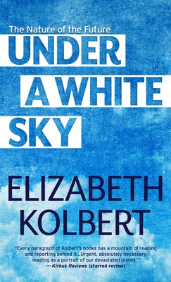 Under a White Sky: The Nature of the Future by Kolbert, Elizabeth