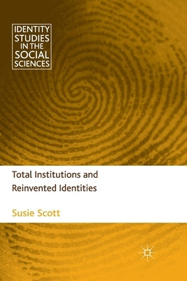 Total Institutions and Reinvented Identities by Scott, S.
