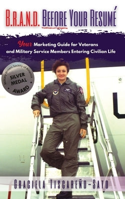 B.R.A.N.D. Before Your Resumé: Your Marketing Guide for Veterans & Military Service Members Entering Civilian Life by Tiscareño-Sato, Graciela