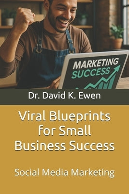 Viral Blueprints for Small Business Success: Social Media Marketing by Ewen, David K.