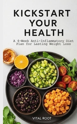 Kickstart Your Health: A 4-Week Anti-Inflammatory Diet Plan for Lasting Weight Loss by Root, Vital