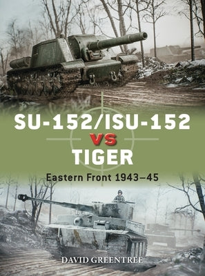 Su-152/Isu-152 Vs Tiger: Eastern Front 1943-45 by Greentree, David