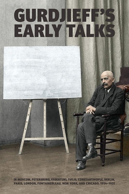 Gurdjieff's Early Talks 1914-1931: In Moscow, St. Petersburg, Essentuki, Tiflis, Constantinople, Berlin, Paris, London, Fontainebleau, New York, and C by Gurdjieff, G. I.