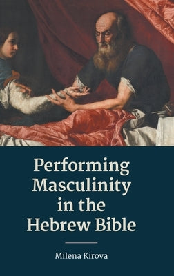 Performing Masculinity in the Hebrew Bible by Kirova, Milena