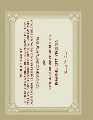 Wright Family Birth, Marriage, Personal Property Tax, Census, Deed, Land Tax, Death Cemetery, and Probate Records, Roanoke County, Virginia, and Birth by Grant, Robert N.