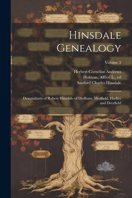 Hinsdale Genealogy; Descendants of Robert Hinsdale of Dedham, Medfield, Hadley and Deerfield; Volume 2 by Andrews, Herbert Cornelius 1883-1905
