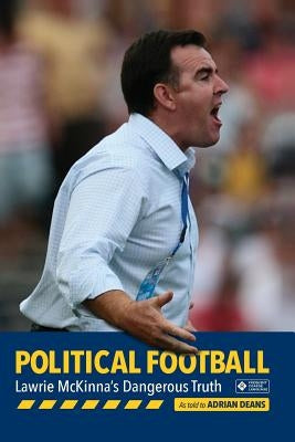Political Football: Lawrie McKinna's Dangerous Truth by Deans, Adrian
