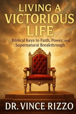 Living the Victorious Life: Biblical Keys to Faith, Power, and Supernatural Breakthrough by Rizzo, Vince