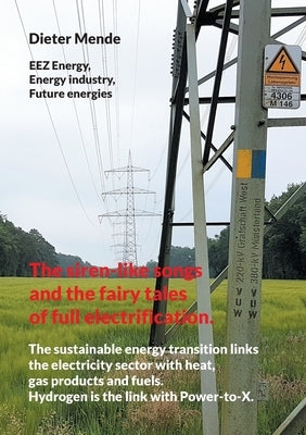 The siren-like songs and the fairy tales of full electrification.: The sustainable energy transition links the electricity sector with heat, gas produ by Mende, Dieter