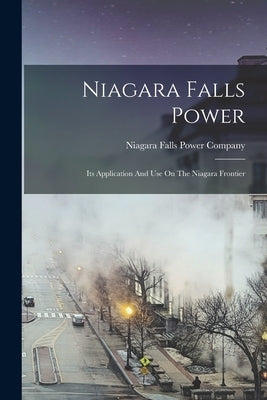 Niagara Falls Power: Its Application And Use On The Niagara Frontier by Niagara Falls Power Company
