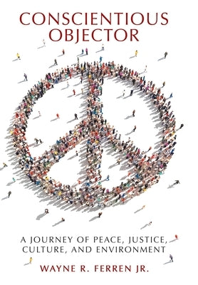Conscientious Objector: A Journey of Peace, Justice, Culture, and Environment by Ferren, Wayne R., Jr.