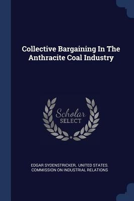 Collective Bargaining In The Anthracite Coal Industry by Sydenstricker, Edgar