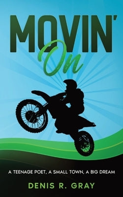 Movin' On: A Teenage Poet, a Small Town, a Big Dream by Gray, Denis R.