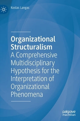 Organizational Structuralism: A Comprehensive Multidisciplinary Hypothesis for the Interpretation of Organizational Phenomena by Langas, Kostas