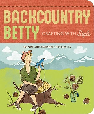 Backcountry Betty: Crafting with Style: Nature-Inspired Projects by Worick, Jennifer