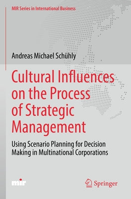 Cultural Influences on the Process of Strategic Management: Using Scenario Planning for Decision Making in Multinational Corporations by Schühly, Andreas Michael