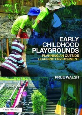 Early Childhood Playgrounds: Planning an Outside Learning Environment by Walsh, Prue