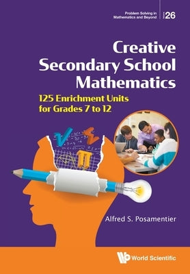 Creative Secondary School Mathematics: 125 Enrichment Units for Grades 7 to 12 by Posamentier, Alfred S.