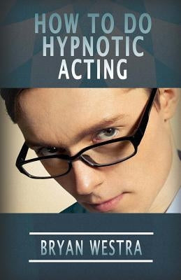 How To Do Hypnotic Acting by Westra, Bryan
