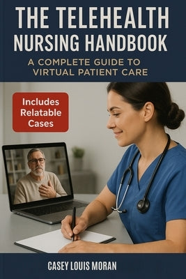 The Telehealth Nursing Handbook: A Complete Guide to Virtual Patient Care by Moran, Casey Louis