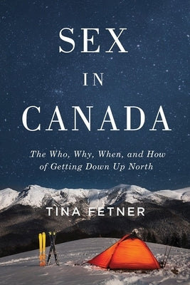 Sex in Canada: The Who, Why, When, and How of Getting Down Up North by Fetner, Tina